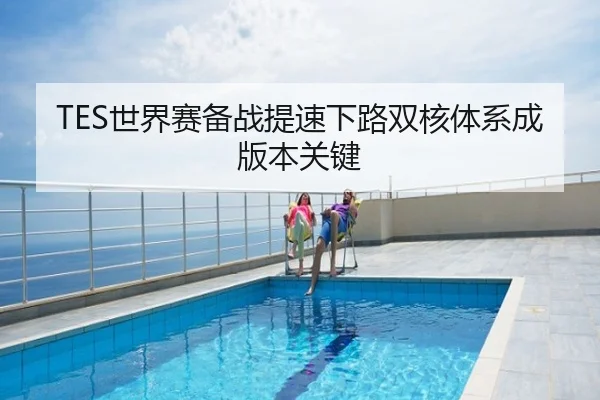 TES世界赛备战提速下路双核体系成版本关键